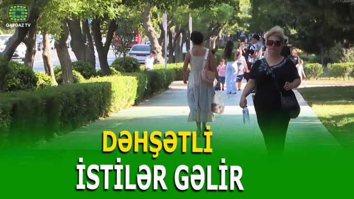 BU TARIXDƏN AZƏRBAYCANA 41 DƏRƏCƏLİK İSTİLƏR GƏLİR!