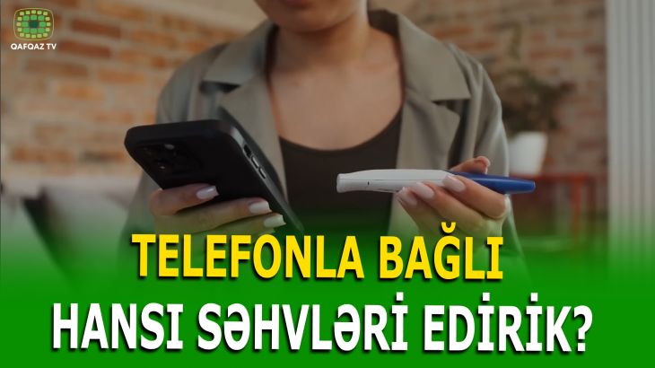 TELEFONDAN İSTİFADƏ ZAMANI BU SƏHVİ ETMƏYİN! TELEFONLA BAĞLI HANSI SƏHVLƏRİ EDİRİK?